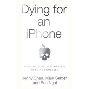 Dying for an iPhone: Apple, Foxconn, and the Lives of China's Workers -- Jenny C